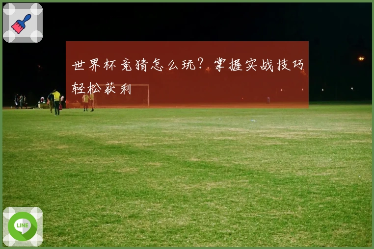 世界杯竞猜怎么玩？掌握实战技巧轻松获利
