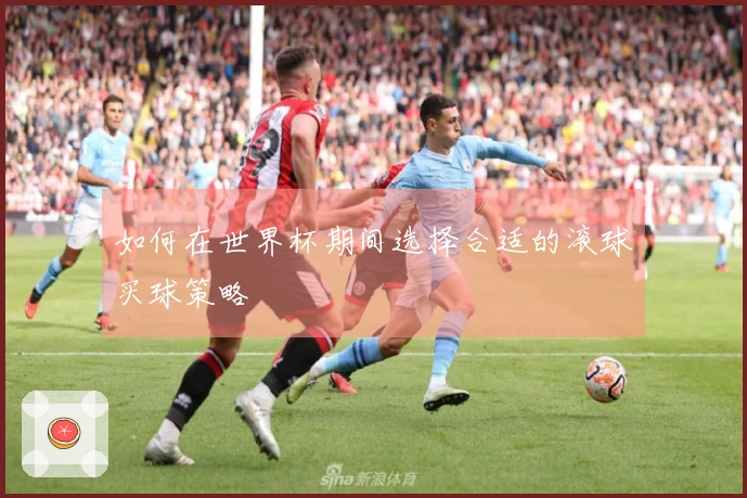 如何在世界杯期间选择合适的滚球买球策略