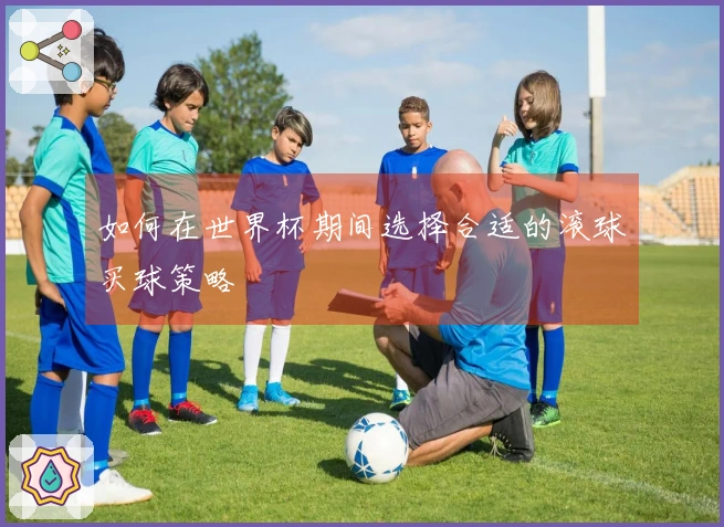 如何在世界杯期间选择合适的滚球买球策略