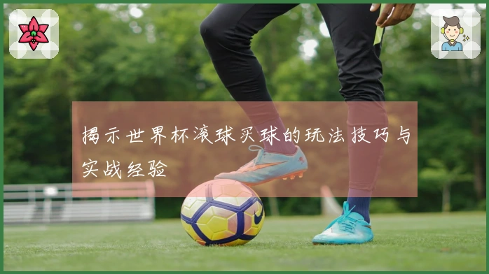 揭示世界杯滚球买球的玩法技巧与实战经验
