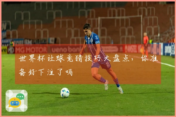 世界杯让球竞猜技巧大盘点，你准备好下注了吗