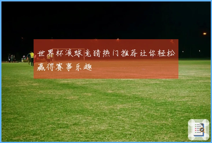世界杯滚球竞猜热门推荐让你轻松赢得赛事乐趣