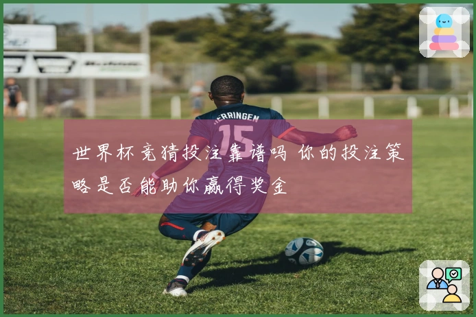 世界杯竞猜投注靠谱吗 你的投注策略是否能助你赢得奖金