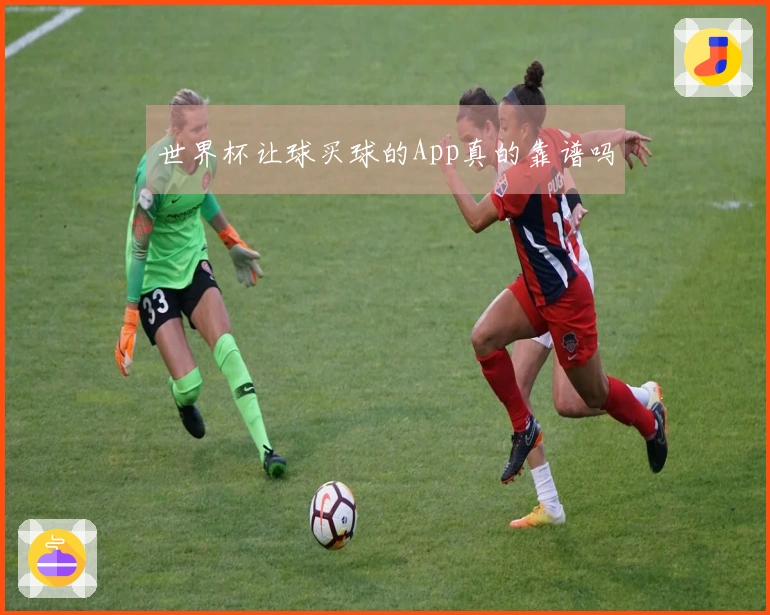 世界杯让球买球的App真的靠谱吗