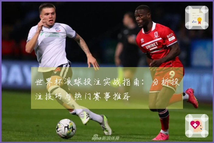 世界杯滚球投注实战指南：分析投注技巧与热门赛事推荐