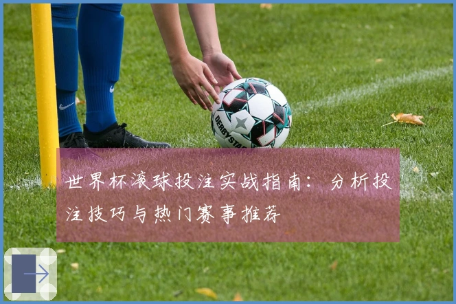 世界杯滚球投注实战指南：分析投注技巧与热门赛事推荐